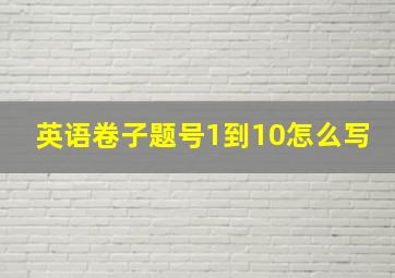 英语卷子题号1到10怎么写