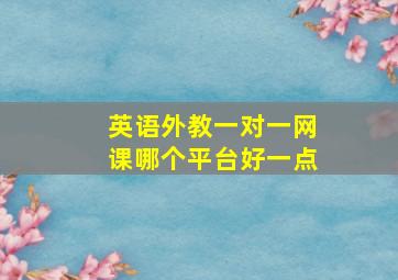 英语外教一对一网课哪个平台好一点