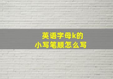 英语字母k的小写笔顺怎么写