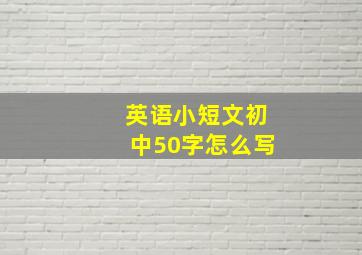 英语小短文初中50字怎么写