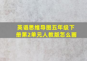 英语思维导图五年级下册第2单元人教版怎么画