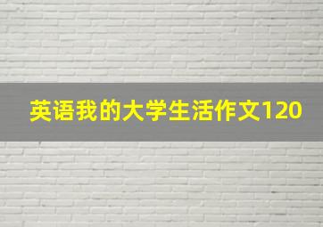 英语我的大学生活作文120