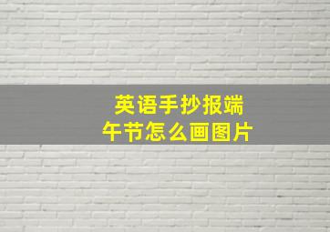 英语手抄报端午节怎么画图片