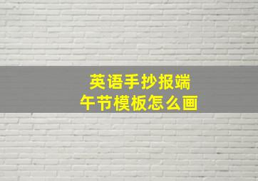 英语手抄报端午节模板怎么画