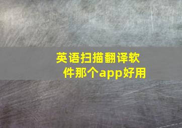 英语扫描翻译软件那个app好用