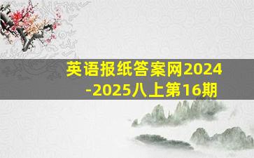 英语报纸答案网2024-2025八上第16期