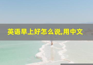 英语早上好怎么说,用中文