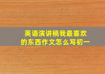 英语演讲稿我最喜欢的东西作文怎么写初一