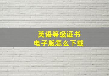 英语等级证书电子版怎么下载