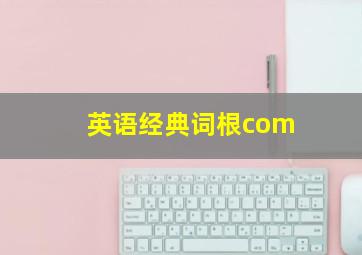 英语经典词根com