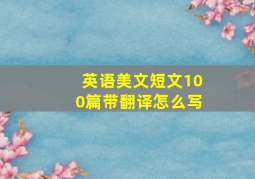 英语美文短文100篇带翻译怎么写