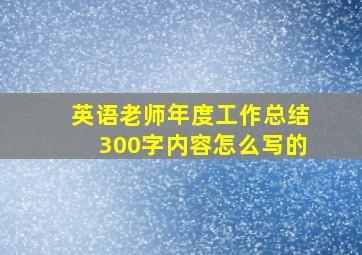 英语老师年度工作总结300字内容怎么写的