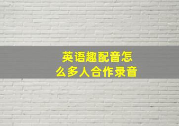 英语趣配音怎么多人合作录音