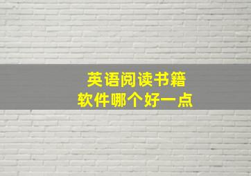 英语阅读书籍软件哪个好一点