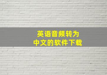 英语音频转为中文的软件下载