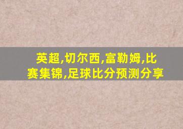 英超,切尔西,富勒姆,比赛集锦,足球比分预测分享