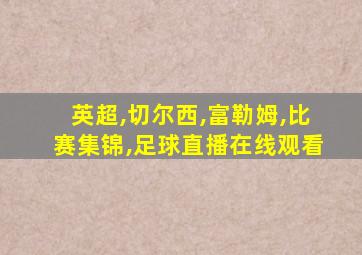 英超,切尔西,富勒姆,比赛集锦,足球直播在线观看