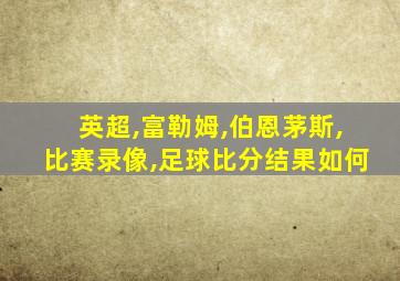 英超,富勒姆,伯恩茅斯,比赛录像,足球比分结果如何