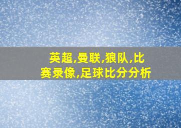 英超,曼联,狼队,比赛录像,足球比分分析