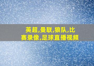 英超,曼联,狼队,比赛录像,足球直播视频