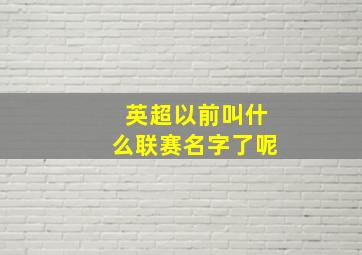 英超以前叫什么联赛名字了呢