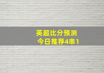 英超比分预测今日推荐4串1