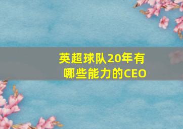 英超球队20年有哪些能力的CEO