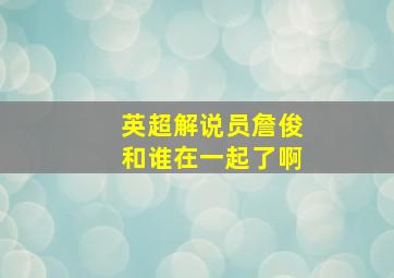 英超解说员詹俊和谁在一起了啊