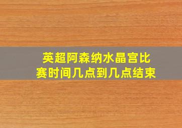 英超阿森纳水晶宫比赛时间几点到几点结束