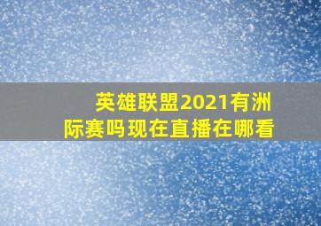 英雄联盟2021有洲际赛吗现在直播在哪看