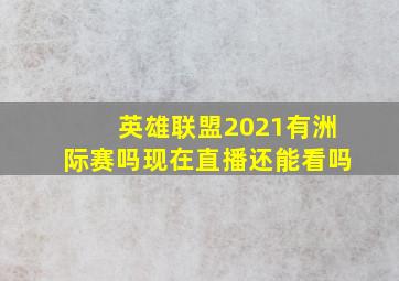 英雄联盟2021有洲际赛吗现在直播还能看吗