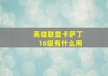 英雄联盟卡萨丁16级有什么用