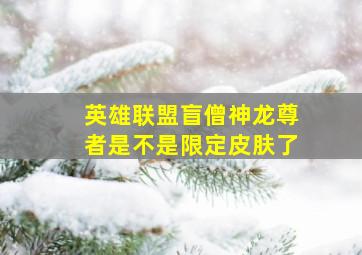 英雄联盟盲僧神龙尊者是不是限定皮肤了