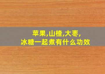 苹果,山楂,大枣,冰糖一起煮有什么功效