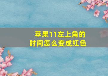 苹果11左上角的时间怎么变成红色