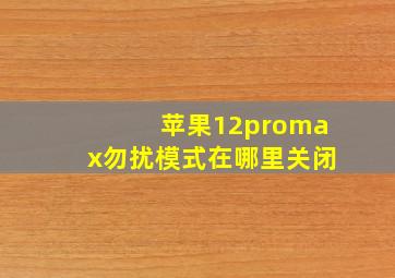 苹果12promax勿扰模式在哪里关闭