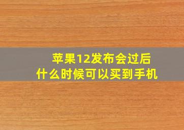 苹果12发布会过后什么时候可以买到手机