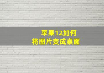 苹果12如何将图片变成桌面