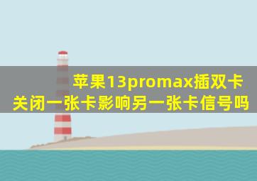 苹果13promax插双卡关闭一张卡影响另一张卡信号吗