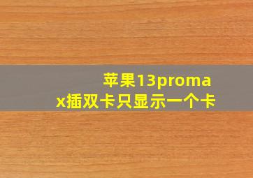 苹果13promax插双卡只显示一个卡