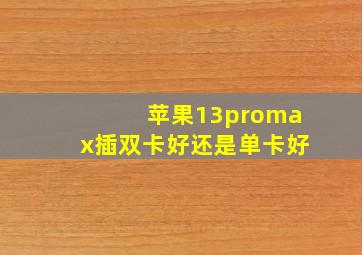 苹果13promax插双卡好还是单卡好