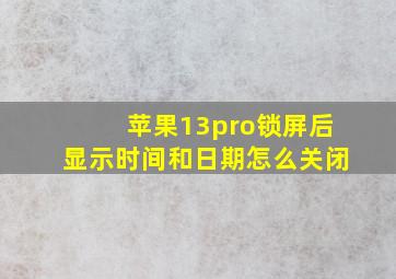 苹果13pro锁屏后显示时间和日期怎么关闭