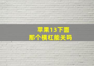 苹果13下面那个横杠能关吗