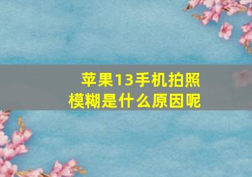 苹果13手机拍照模糊是什么原因呢