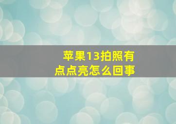 苹果13拍照有点点亮怎么回事