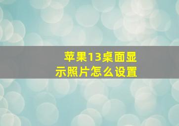 苹果13桌面显示照片怎么设置