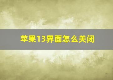 苹果13界面怎么关闭