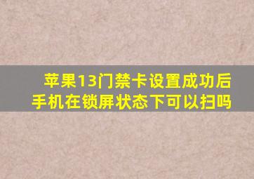 苹果13门禁卡设置成功后手机在锁屏状态下可以扫吗