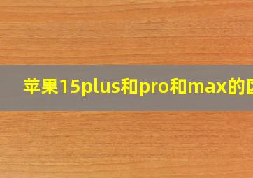 苹果15plus和pro和max的区别