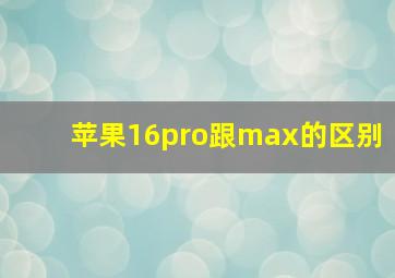 苹果16pro跟max的区别